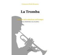 Bonanno Francesco Paolo - La Tromba. Nascita Ed Evoluzione Nel Tempo. Dalla Pre