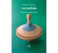 La trottola. Infiniti giri su me stessa - Cazzorla Debora