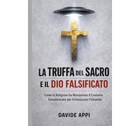 LA TRUFFA DEL SACRO E IL DIO FALSIFICATO: Come La Religione Ha Manipolato Il Contatto Extraterrestre Per Schiavizzare l'Umanità