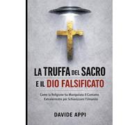 LA TRUFFA DEL SACRO E IL DIO FALSIFICATO: Come La Religione Ha Manipolato Il Contatto Extraterrestre Per Schiavizzare l'Umanità