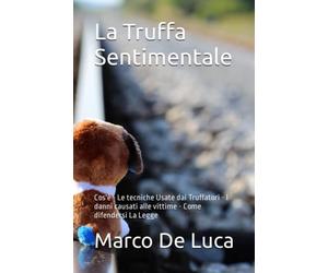 La Truffa Sentimentale: Cos'è - Le tecniche Usate dai Truffatori - I danni causati alle vittime - Come difendersi - La Legge