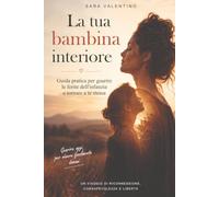 La tua bambina interiore: Guida pratica per guarire le ferite dell'infanzia e tornare a te stessa