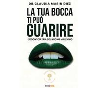 La tua bocca ti può guarire. L’odontoiatria del nuovo millennio