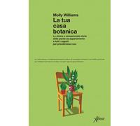 La tua casa botanica. La strana e sensazionale storia delle piant