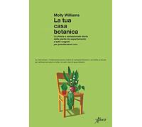 La tua casa botanica. La strana e sensazionale storia delle piante da appartamento e tutti i segreti per prendersene cura