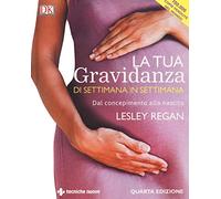 La tua gravidanza di settimana in settimana. Dal concepimento alla nascita