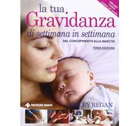 La tua gravidanza di settimana in settimana. Dal concepimento alla nascita