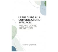 La tua guida alla Comunicazione Efficace: Parlare, Capire, Connettersi