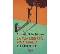 La tua libertà finanziaria è possibile - Scicchitano Antonio