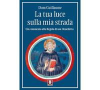 La tua luce sulla mia strada. Un commento alla Regola di san Benedetto