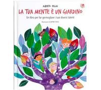 La tua mente è un giardino. Un libro per far germogliare i tuoi diversi talenti. Ediz. a colori