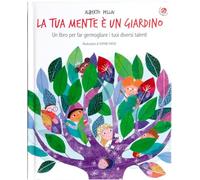 La tua mente è un giardino. Un libro per far germogliare i tuoi diversi talenti. Ediz. a colori