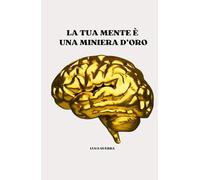 LA TUA MENTE È UNA MINIERA D'ORO