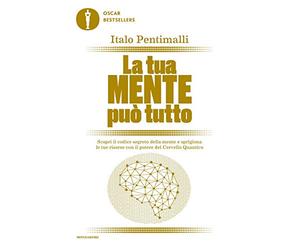 La tua mente può tutto. Scopri il codice segreto della mente e sprigiona le tue risorse con il potere del cervello quantico