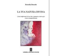La Tua Natura Divina. Come Trasformare la Tua Vita e Imparare a Morire per Viver