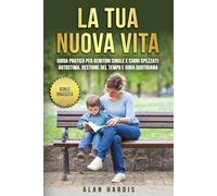 La Tua Nuova Vita.: Guida Pratica Per Genitori Single E Cuori Spezzati: Autostima, Gestione Del Tempo e Gioia Quotidiana