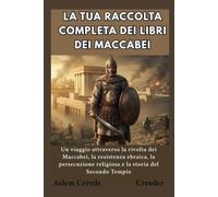 La tua raccolta completa dei libri dei Maccabei: Un viaggio attraverso la rivolta dei Maccabei, la resistenza ebraica, la persecuzione religiosa e la storia del Secondo Tempio