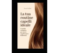 La tua routine capelli ideale: una guida completa per avere capelli sani e belli