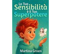 La Tua Sensibilità è il Tuo Superpotere: Racconti per bambini sensibili per rafforzare la fiducia in sè stessi, gestire le emozioni e trasformare la delicatezza in forza