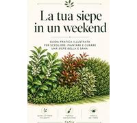 La tua siepe in un weekend: Guida pratica per scegliere, piantare e curare una siepe bella, sana e facile da gestire