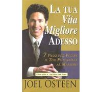 La tua vita migliore adesso - 7 passi per vivere il tuo potenziale al massimo