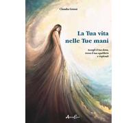 La tua vita nelle tue mani. Accogli il tuo dono, trova il tuo equilibrio e risplendi