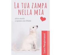 La tua zampa nella mia. Altre storie a spasso con Miele