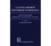 La tutela dei beni di interesse numismatico. Atti del Convegno di studi (R...