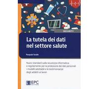 La tutela dei dati nel settore salute. Nuovi standard sulla sicurezza informatica e regolamento per la protezione dei dati personali: i modelli adottabili e le testimonianze degli addetti ai lavori
