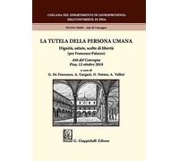La tutela della persona umana. Dignità, salute, scelte di libertà (per Francesco Palazzo). Atti del Convegno (Pisa, 12 ottobre 2018)