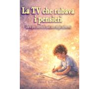La TV che rubava i pensieri: Libro per bambini sull’uso degli schermi: una storia educativa su attenzione, emozioni e dipendenza da video