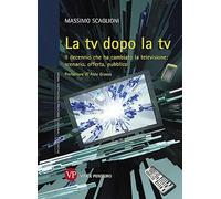 La tv dopo la tv. Il decennio che ha cambiato la televisione: scenario, offerta, pubblico