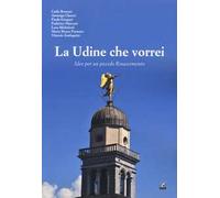 La Udine che vorrei. Idee per un piccolo Rinascimento