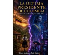 LA ÚLTIMA PRESIDENTE DE COLOMBIA: Historia de una Nación Enferma 1989-2075