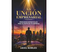 La Unción Empesarial: Principios espirituales para el éxito en tu empresa
