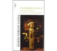 La Utopia Arcaica: José María Arguedas y las ficciones del indigenismo