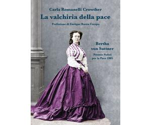 La valchiria della pace. Bertha Von Suttner - Romanelli Crowther Carla