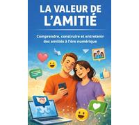 LA VALEUR DE L'AMITIÉ: Comprendre, construire et entretenir des amitiés à l'ère numérique