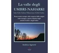 La valle degli Umbri-Naharki. Italo-Celti: Villanoviana civiltà umbra. Proto-storia europea alla scoperta delle origini indo-europee e proto-celtiche degli antichi umbri e degli italici