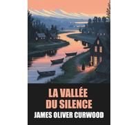 La Vallée du Silence de James Oliver Curwood - Édition Originale et Intégrale avec biographie de l'auteur