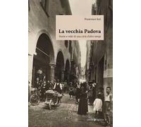 La vecchia Padova. Storie e volti di una città d'altri tempi