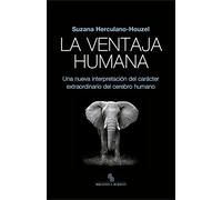 La ventaja humana. Una nueva interpretación del carácter extraordinario del cerebro humano.