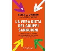 La vera dieta dei gruppi sanguigni. Come scegliere gli alimenti per raggiungere il peso ideale, vivere più sani e più a lungo