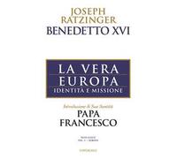 La vera Europa. Identità e missione - Benedetto XVI (Joseph Ratzinger)