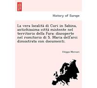 La Vera Localita Di Curi in Sabina, Antichissima Citta Esistente Nel Territorio Della Fara: Discoperte Nel Romitorio Di S. Maria Dell'arci Dimostrata Con Documenti.