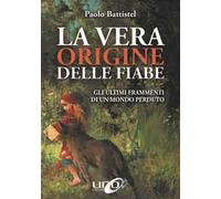 La vera origine delle fiabe. Gli ultimi frammenti di un mondo perduto