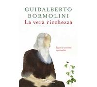 Libri Guidalberto Bormolini - La Vera Ricchezza. Lezioni Di Economia E Spiritual