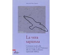 La vera sapienza. Commenti-studi sulle Ammonizioni di san Francesco alla luce della tradizione sapienziale biblica