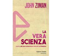La vera scienza. Cos'è il metodo scientifico e perché è attendibile - Ziman John
