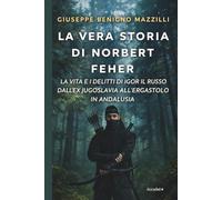 LA VERA STORIA DI NORBERT FEHER: La vita e i delitti di Igor il russo dall’ex Jugoslavia all’ergastolo in Andalusia